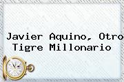<b>Javier Aquino</b>, Otro Tigre Millonario