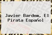 <b>Javier Bardem</b>, El Pirata Español