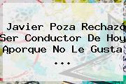 Javier Poza Rechazó Ser Conductor De <b>Hoy</b> ¡porque No Le Gusta <b>...</b>