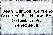 <b>Jean Carlos Centeno</b> Cantará El Himno En Colombia Vs Venezuela
