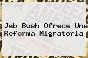 <b>Jeb Bush</b> Ofrece Una Reforma Migratoria