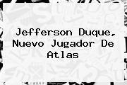 <b>Jefferson Duque</b>, Nuevo Jugador De Atlas