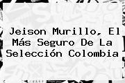 Jeison Murillo, El Más Seguro De La <b>Selección Colombia</b>