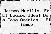 <b>Jeison Murillo</b>, En El Equipo Ideal De La Copa América - El Tiempo