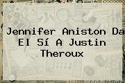 <b>Jennifer Aniston</b> Da El Sí A Justin Theroux