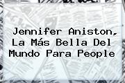 <b>Jennifer Aniston</b>, La Más Bella Del Mundo Para People