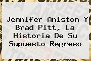 <b>Jennifer Aniston</b> Y Brad Pitt, La Historia De Su Supuesto Regreso