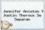 <b>Jennifer Aniston</b> Y Justin Theroux Se Separan
