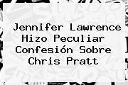 Jennifer Lawrence Hizo Peculiar Confesión Sobre <b>Chris Pratt</b>