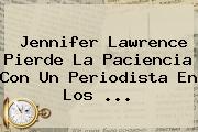<b>Jennifer Lawrence</b> Pierde La Paciencia Con Un Periodista En Los <b>...</b>