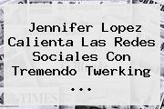 Ver jennifer lopez calienta las redes sociales con tremendo twerking <b>Jennifer Lopez</b> Calienta Las Redes Sociales Con Tremendo Twerking ...