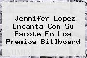 <b>Jennifer Lopez</b> Encanta Con Su Escote En Los Premios Billboard