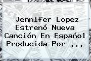 Ver jennifer lopez estreno nueva cancion en espanol producida por <b>Jennifer Lopez</b> Estrenó Nueva Canción En Español Producida Por ...