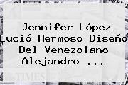 <b>Jennifer López</b> Lució Hermoso Diseño Del Venezolano Alejandro ...