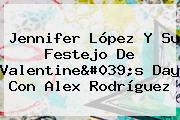 <b>Jennifer López</b> Y Su Festejo De Valentine's Day Con Alex Rodríguez