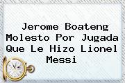 <b>Jerome Boateng</b> Molesto Por Jugada Que Le Hizo Lionel Messi