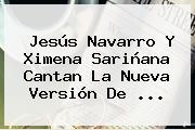Ver jesus navarro y ximena sarinana cantan la nueva version de Jesús Navarro Y Ximena Sariñana Cantan La Nueva Versión De ...