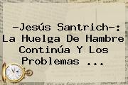 ?<b>Jesús Santrich</b>?: La Huelga De Hambre Continúa Y Los Problemas ...