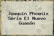 <b>Joaquin Phoenix</b> Sería El Nuevo Guasón