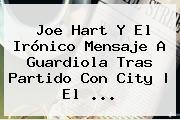 <b>Joe Hart</b> Y El Irónico Mensaje A Guardiola Tras Partido Con City | El ...