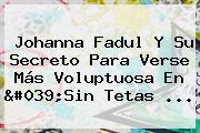 Johanna Fadul Y Su Secreto Para Verse Más Voluptuosa En '<b>Sin Tetas</b> ...