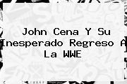 <b>John Cena</b> Y Su Inesperado Regreso A La WWE