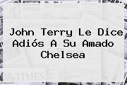 John Terry Le Dice Adiós A Su Amado <b>Chelsea</b>