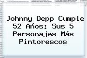 <b>Johnny Depp</b> Cumple 52 Años: Sus 5 Personajes Más Pintorescos