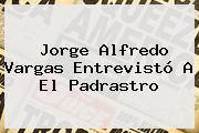 Jorge Alfredo Vargas Entrevistó A El Padrastro