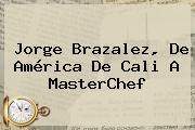 Jorge Brazalez, De <b>América De Cali</b> A MasterChef