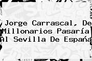 Jorge Carrascal, De <b>Millonarios</b> Pasaría Al Sevilla De España