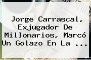 Jorge Carrascal, Exjugador De Millonarios, Marcó Un Golazo En La ...
