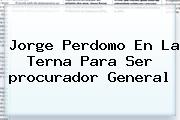 Jorge Perdomo En La Terna Para Ser <b>procurador</b> General