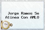 <b>Jorge Ramos</b> Se Alinea Con AMLO