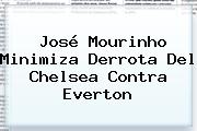 José Mourinho Minimiza Derrota Del <b>Chelsea</b> Contra Everton