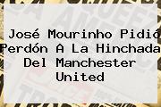 José Mourinho Pidió Perdón A La Hinchada Del <b>Manchester United</b>