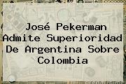 José <b>Pekerman</b> Admite Superioridad De Argentina Sobre Colombia