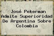 Ver jose pekerman admite superioridad de argentina sobre colombia José <b>Pekerman</b> Admite Superioridad De Argentina Sobre Colombia
