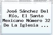 <b>José Sánchez Del Río</b>, El Santo Mexicano Número 32 De La Iglesia ...