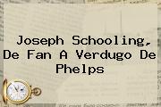 <b>Joseph Schooling</b>, De Fan A Verdugo De Phelps