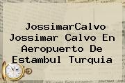 JossimarCalvo <b>Jossimar Calvo</b> En Aeropuerto De Estambul Turquia