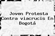 Joven Protesta Contra <b>viacrucis</b> En Bogotá