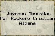 Jovenes Abusadas Por Rockero <b>Cristian Aldana</b>