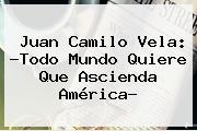 Ver juan camilo vela todo mundo quiere que ascienda america Juan Camilo Vela: ?Todo Mundo Quiere Que Ascienda América?