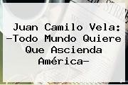 Juan Camilo Vela: ?Todo Mundo Quiere Que Ascienda América?