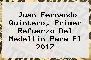 <b>Juan Fernando Quintero</b>, Primer Refuerzo Del Medellín Para El 2017
