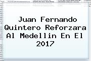 <b>Juan Fernando Quintero</b> Reforzara Al Medellin En El 2017