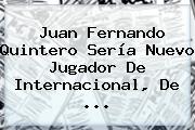 <b>Juan Fernando Quintero</b> Sería Nuevo Jugador De Internacional, De <b>...</b>