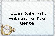<b>Juan Gabriel</b>, ?<b>Abrazame Muy Fuerte</b>?