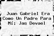 Juan Gabriel Era Como Un Padre Para Mí: <b>Jas Devael</b>